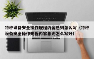 特种设备安全操作规程内容总则怎么写（特种设备安全操作规程内容总则怎么写好）