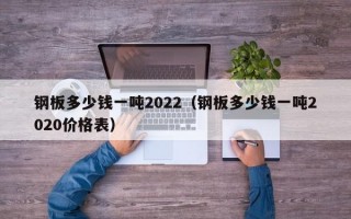 钢板多少钱一吨2022（钢板多少钱一吨2020价格表）