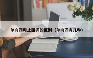 单向阀和止回阀的区别（单向阀有几种）