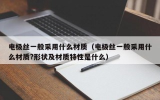 电极丝一般采用什么材质（电极丝一般采用什么材质?形状及材质特性是什么）