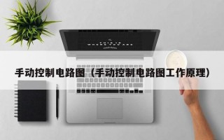 手动控制电路图（手动控制电路图工作原理）