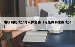 电极糊的成分对人体危害（电极糊的主要成分）