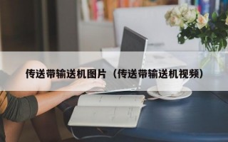 传送带输送机图片（传送带输送机视频）