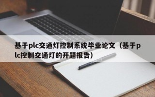 基于plc交通灯控制系统毕业论文（基于plc控制交通灯的开题报告）