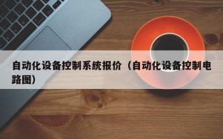 自动化设备控制系统报价（自动化设备控制电路图）