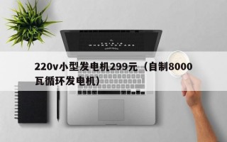 220v小型发电机299元（自制8000瓦循环发电机）