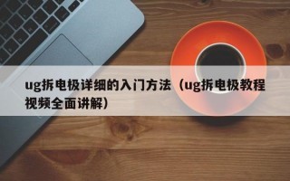 ug拆电极详细的入门方法（ug拆电极教程视频全面讲解）