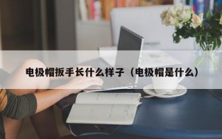 电极帽扳手长什么样子（电极帽是什么）