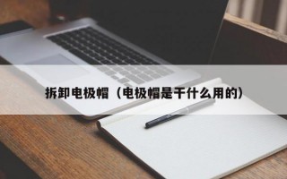 拆卸电极帽（电极帽是干什么用的）