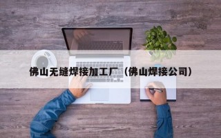 佛山无缝焊接加工厂（佛山焊接公司）