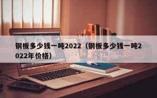 钢板多少钱一吨2022（钢板多少钱一吨2022年价格）