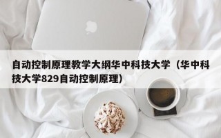 自动控制原理教学大纲华中科技大学（华中科技大学829自动控制原理）