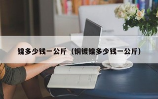 镍多少钱一公斤（铜镀镍多少钱一公斤）