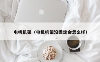 电机机架（电机机架没固定会怎么样）