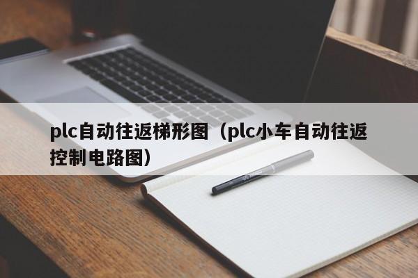 plc自动往返梯形图（plc小车自动往返控制电路图）-第1张图片-立亚科技