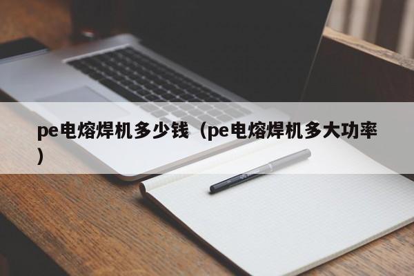 pe电熔焊机多少钱（pe电熔焊机多大功率）-第1张图片-立亚科技