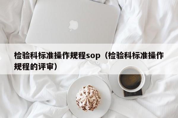 检验科标准操作规程sop（检验科标准操作规程的评审）-第1张图片-立亚科技