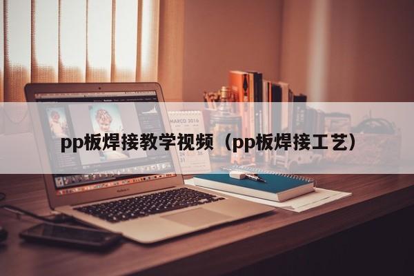 pp板焊接教学视频（pp板焊接工艺）-第1张图片-立亚科技