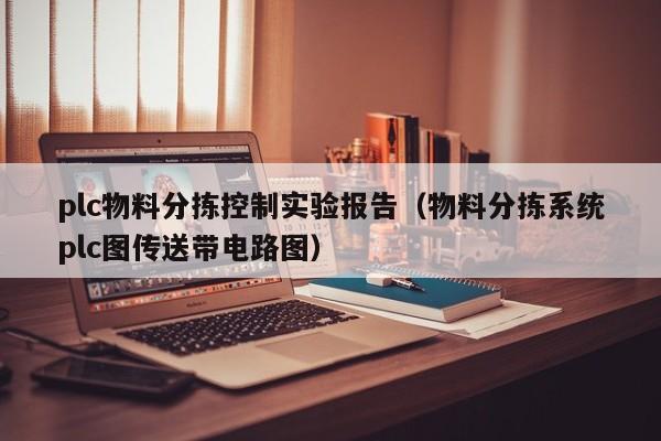 plc物料分拣控制实验报告（物料分拣系统plc图传送带电路图）-第1张图片-立亚科技