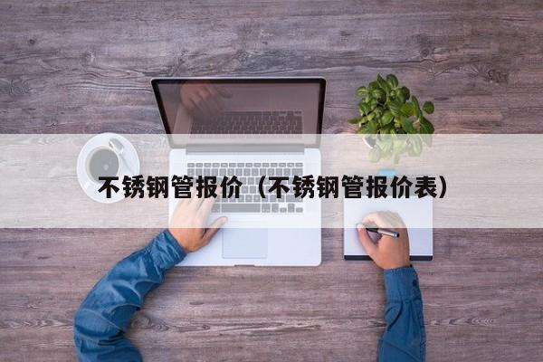 不锈钢管报价（不锈钢管报价表）-第1张图片-立亚科技