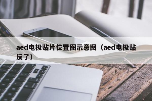 aed电极贴片位置图示意图（aed电极贴反了）-第1张图片-立亚科技