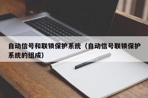 自动信号和联锁保护系统（自动信号联锁保护系统的组成）-第1张图片-立亚科技