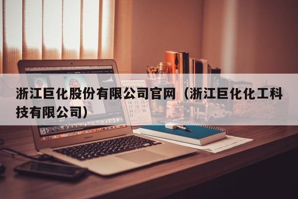 浙江巨化股份有限公司官网（浙江巨化化工科技有限公司）-第1张图片-立亚科技