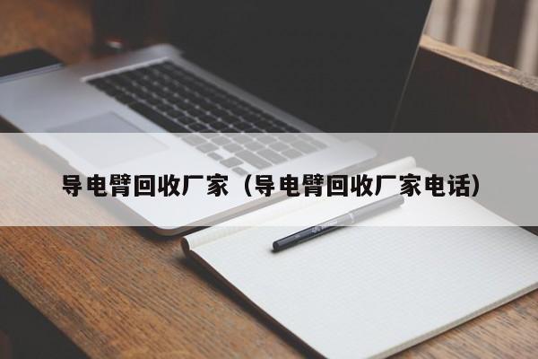 导电臂回收厂家（导电臂回收厂家电话）-第1张图片-立亚科技