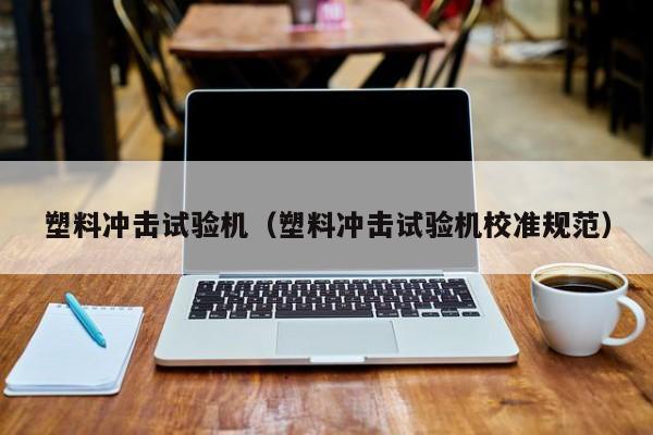 塑料冲击试验机（塑料冲击试验机校准规范）-第1张图片-立亚科技