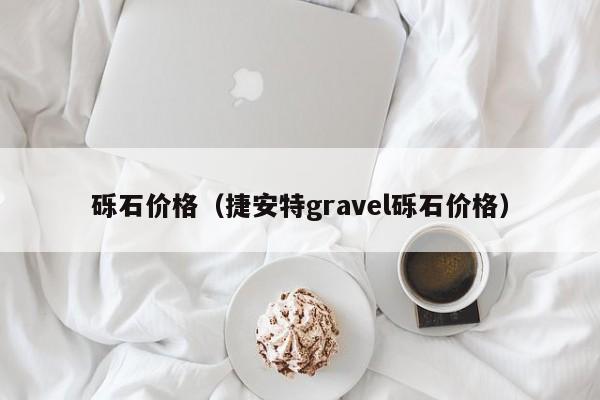 砾石价格（捷安特gravel砾石价格）-第1张图片-立亚科技