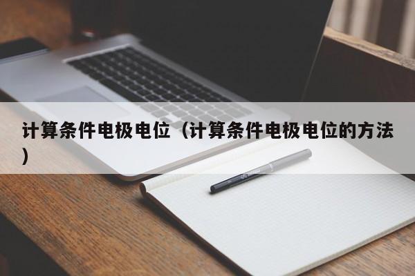 计算条件电极电位（计算条件电极电位的方法）-第1张图片-立亚科技