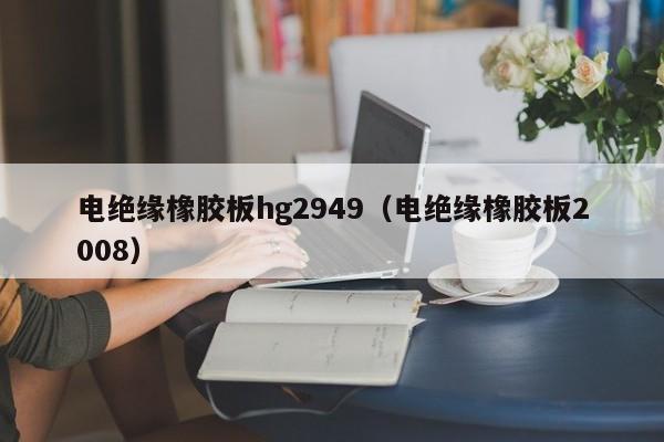 电绝缘橡胶板hg2949（电绝缘橡胶板2008）-第1张图片-立亚科技