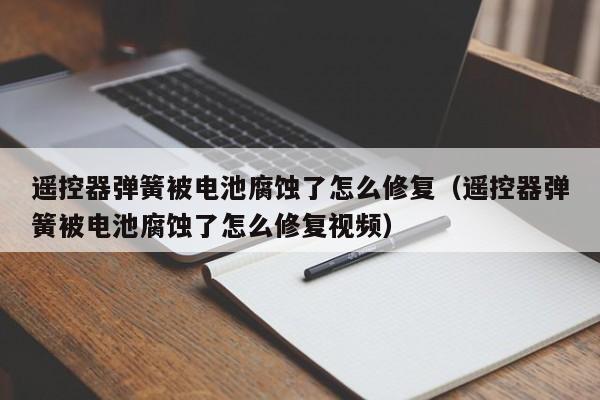 遥控器弹簧被电池腐蚀了怎么修复（遥控器弹簧被电池腐蚀了怎么修复视频）-第1张图片-立亚科技