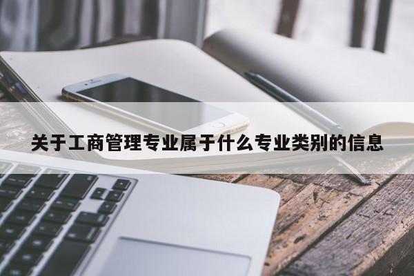 关于工商管理专业属于什么专业类别的信息-第1张图片-立亚科技