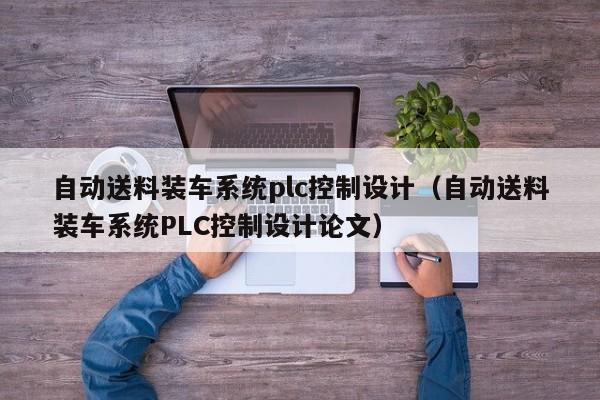 自动送料装车系统plc控制设计（自动送料装车系统PLC控制设计论文）-第1张图片-立亚科技