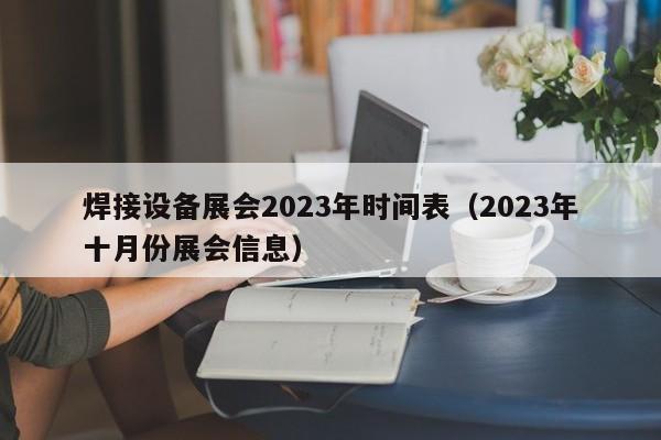 焊接设备展会2023年时间表（2023年十月份展会信息）-第1张图片-立亚科技