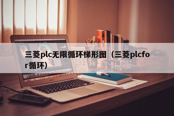 三菱plc无限循环梯形图（三菱plcfor循环）-第1张图片-立亚科技