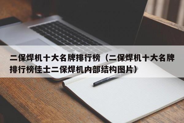 二保焊机十大名牌排行榜（二保焊机十大名牌排行榜佳士二保焊机内部结构图片）-第1张图片-立亚科技