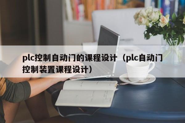 plc控制自动门的课程设计（plc自动门控制装置课程设计）-第1张图片-立亚科技