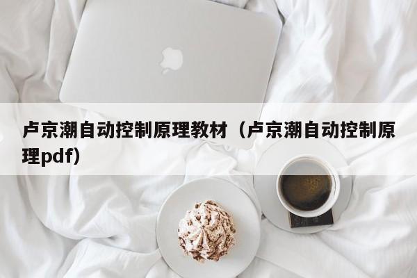 卢京潮自动控制原理教材（卢京潮自动控制原理pdf）-第1张图片-立亚科技