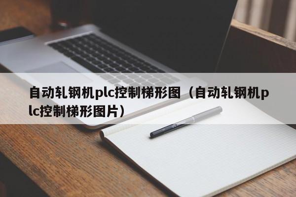 自动轧钢机plc控制梯形图（自动轧钢机plc控制梯形图片）-第1张图片-立亚科技