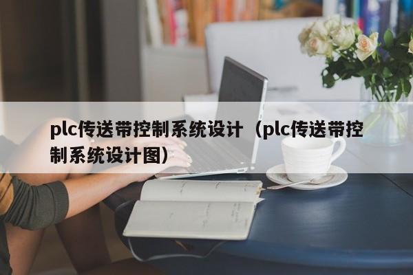 plc传送带控制系统设计（plc传送带控制系统设计图）-第1张图片-立亚科技