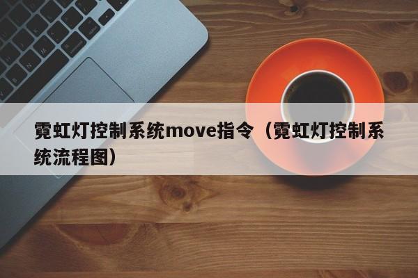 霓虹灯控制系统move指令（霓虹灯控制系统流程图）-第1张图片-立亚科技