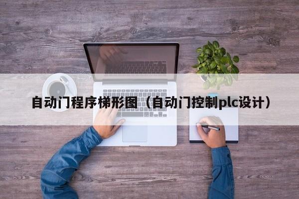 自动门程序梯形图（自动门控制plc设计）-第1张图片-立亚科技