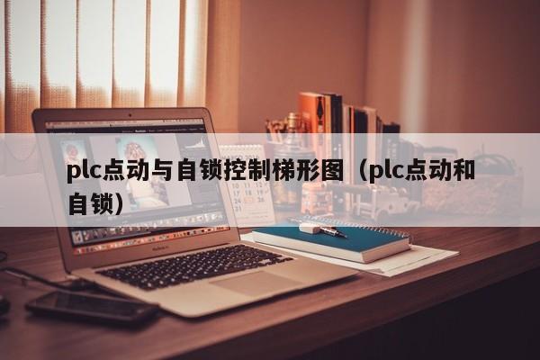 plc点动与自锁控制梯形图（plc点动和自锁）-第1张图片-立亚科技