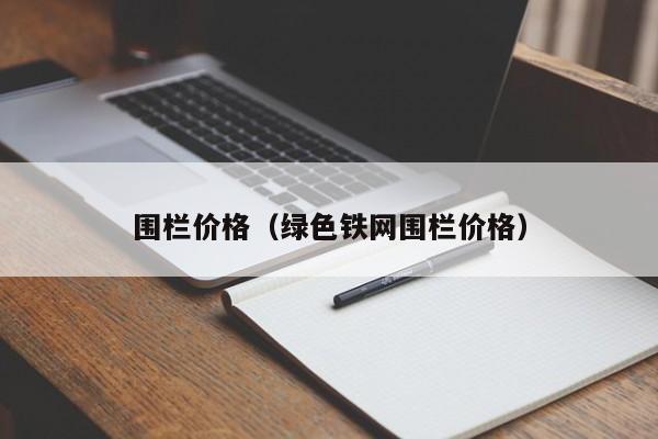 围栏价格（绿色铁网围栏价格）-第1张图片-立亚科技