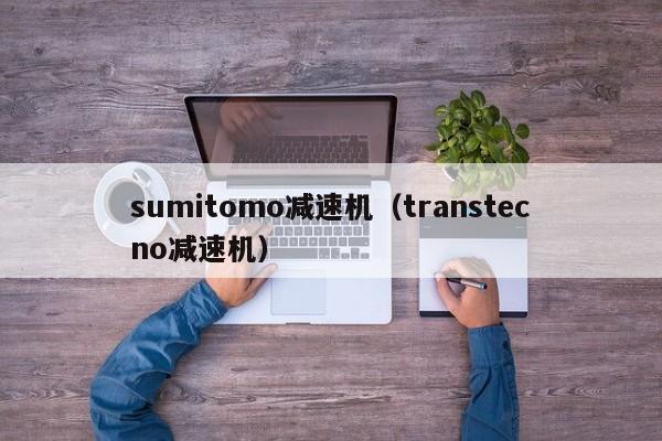 sumitomo减速机（transtecno减速机）-第1张图片-立亚科技