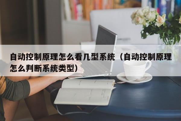 自动控制原理怎么看几型系统（自动控制原理怎么判断系统类型）-第1张图片-立亚科技