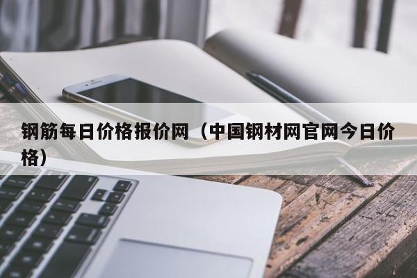 钢筋每日价格报价网（中国钢材网官网今日价格）-第1张图片-立亚科技