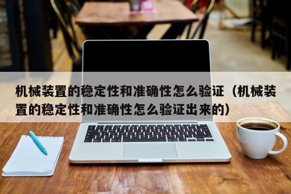 机械装置的稳定性和准确性怎么验证（机械装置的稳定性和准确性怎么验证出来的）-第1张图片-立亚科技